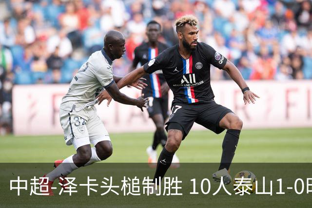 中超-泽卡头槌制胜 10人泰山1-0时隔11年再客胜海港