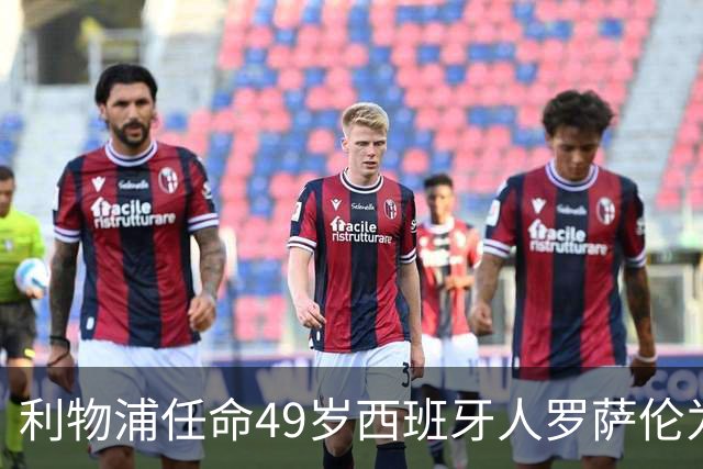 利物浦任命49岁西班牙人罗萨伦为新门将教练 曾在那不勒斯工作五年