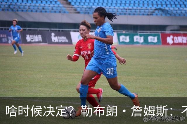 啥时候决定？勒布朗·詹姆斯：不会在周五宣布自己将效力于哪队