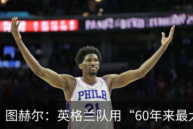 图赫尔：英格兰队用“60年来最大成就”回应批评