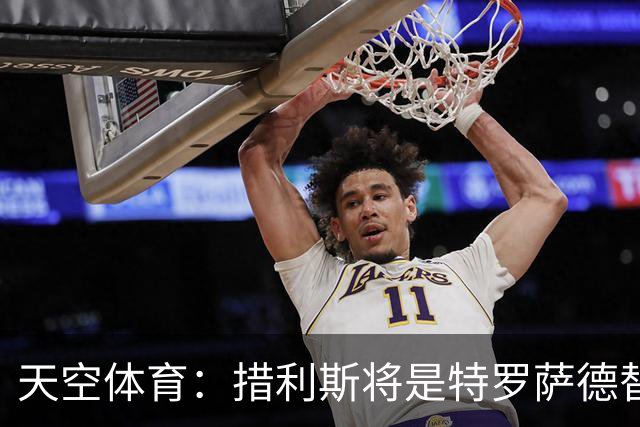 天空体育：措利斯将是特罗萨德替代者，两人存在多个相似点