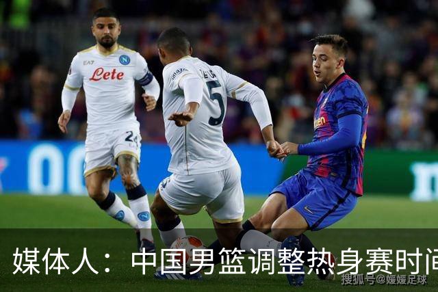 媒体人：中国男篮调整热身赛时间是为了方便留洋球员归来参赛