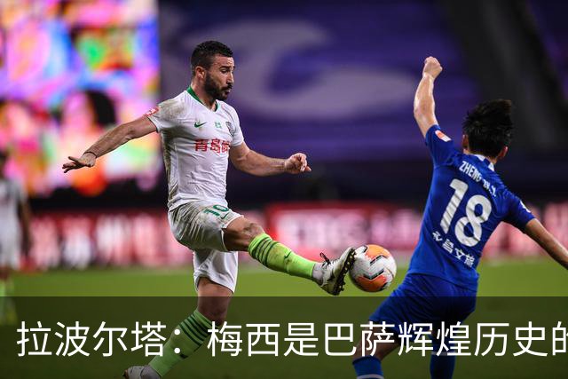 拉波尔塔：梅西是巴萨辉煌历史的一部分，现在轮到亚马尔了