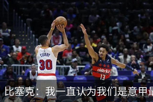 比塞克：我一直认为我们是意甲最强；德国队？我一直期待入选