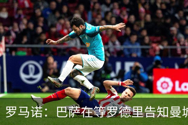 罗马诺：巴萨在等罗德里告知曼城决定，他们所有人都有所参与