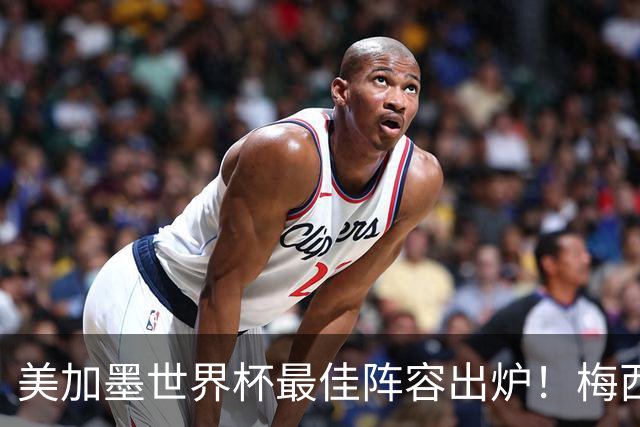 美加墨世界杯最佳阵容出炉！梅西领衔，2亿先生落选，皇马成大赢家
